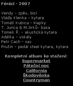 Textov pole: Frci - 2007Vendy - zpv, bicVla Klenka - kytaraTom Kubica - klapkyT. Jurica & M.Jirk- basaTomek . - akustick kytaraAdlka - voklyPetr Cach - saxPruin - pedl steel kytara, kytaraKompletn album ke staen:SupermarketPten nocCaliforniakodovnkaCountryman