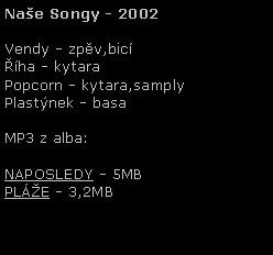 Textov pole: Nae Songy - 2002Vendy - zpv,bicha - kytaraPopcorn - kytara,samplyPlastnek - basa MP3 z alba:NAPOSLEDY - 5MBPLE - 3,2MB